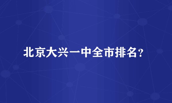 北京大兴一中全市排名？