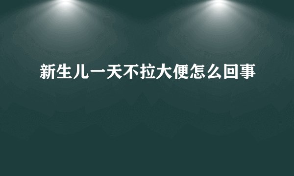 新生儿一天不拉大便怎么回事