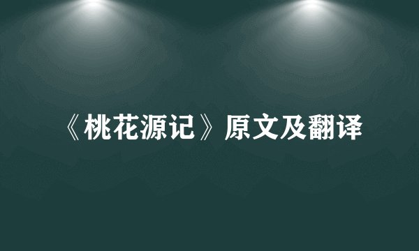 《桃花源记》原文及翻译
