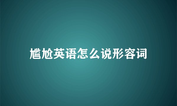 尴尬英语怎么说形容词