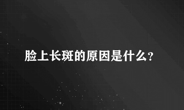 脸上长斑的原因是什么？