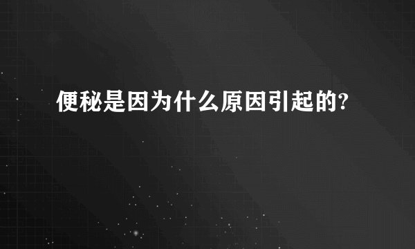 便秘是因为什么原因引起的?