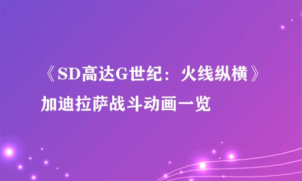 《SD高达G世纪：火线纵横》加迪拉萨战斗动画一览