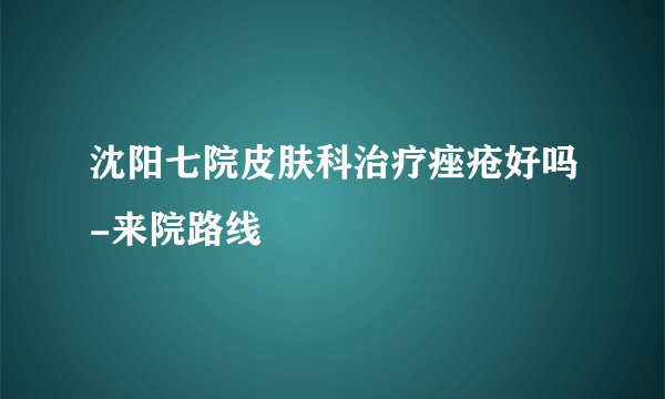 沈阳七院皮肤科治疗痤疮好吗-来院路线