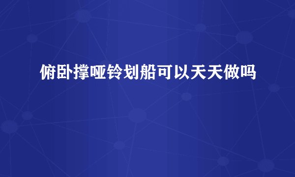 俯卧撑哑铃划船可以天天做吗