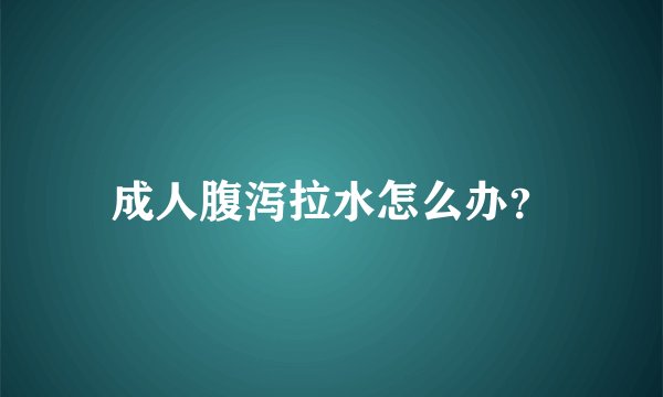 成人腹泻拉水怎么办？