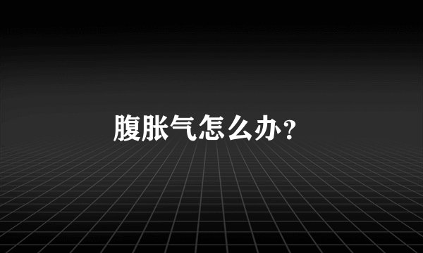 腹胀气怎么办？