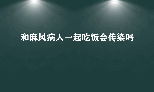 和麻风病人一起吃饭会传染吗