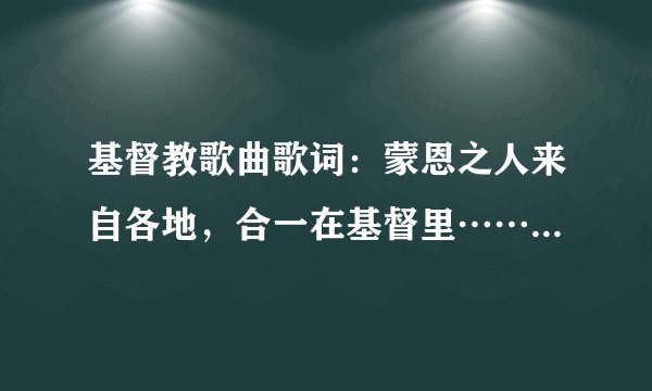 基督教歌曲歌词：蒙恩之人来自各地，合一在基督里……是什么歌曲