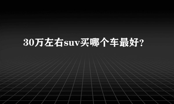 30万左右suv买哪个车最好?