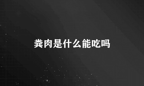 粪肉是什么能吃吗
