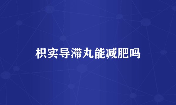 枳实导滞丸能减肥吗