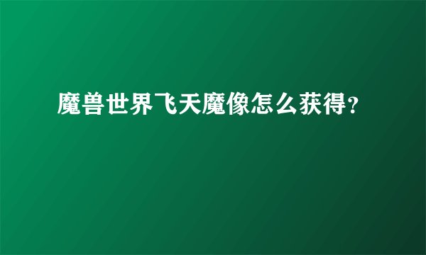 魔兽世界飞天魔像怎么获得？