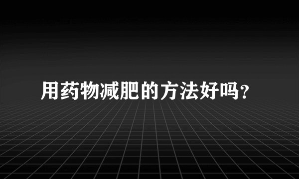 用药物减肥的方法好吗？