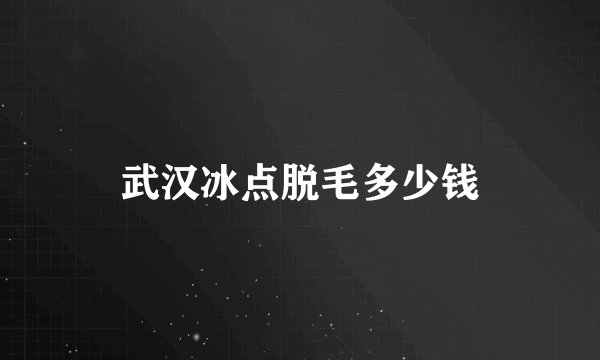 武汉冰点脱毛多少钱