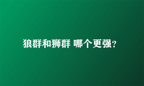 狼群和狮群 哪个更强？