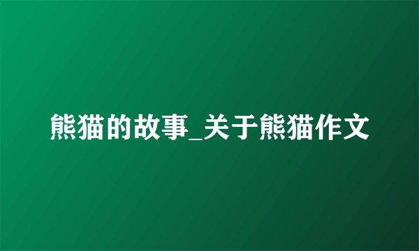 熊猫的故事_关于熊猫作文