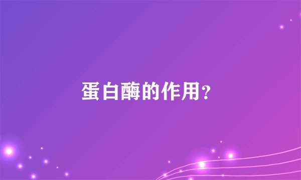 蛋白酶的作用？