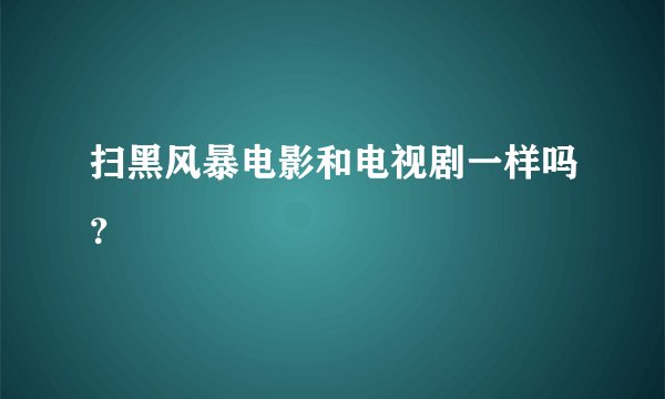 扫黑风暴电影和电视剧一样吗？