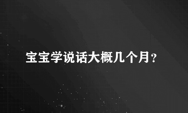 宝宝学说话大概几个月？