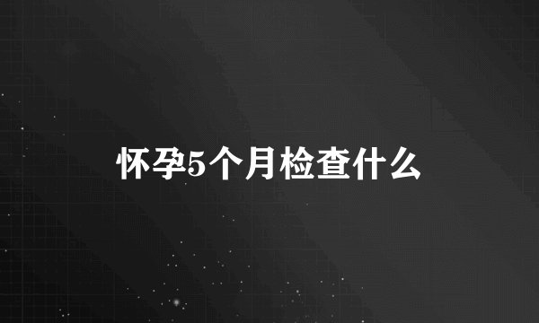 怀孕5个月检查什么