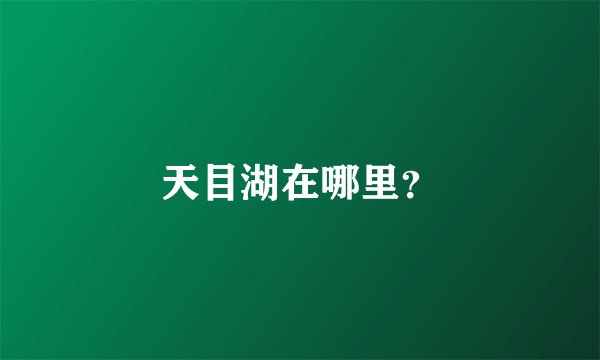 天目湖在哪里？