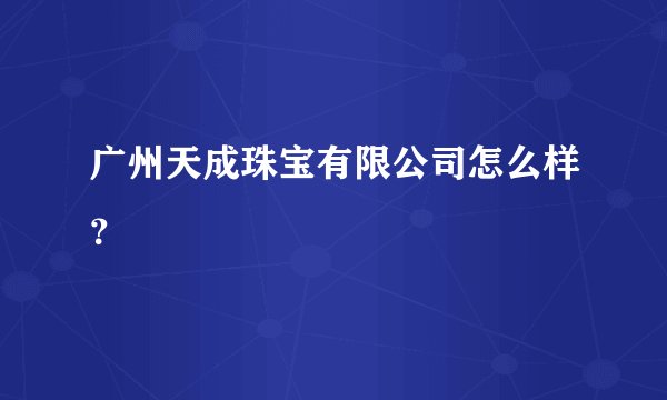 广州天成珠宝有限公司怎么样？