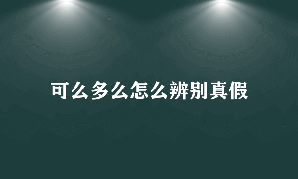 可么多么怎么辨别真假