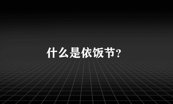 什么是依饭节？
