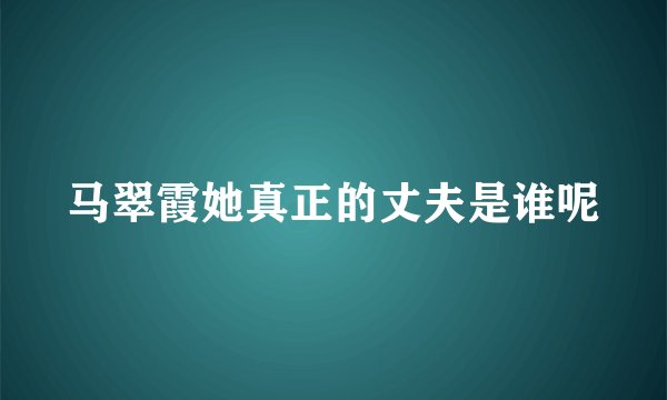 马翠霞她真正的丈夫是谁呢