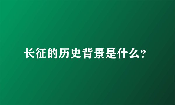 长征的历史背景是什么？