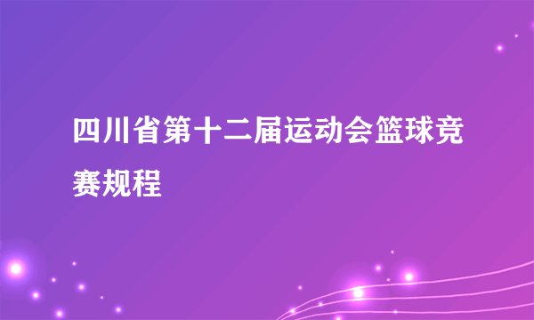 四川省第十二届运动会篮球竞赛规程