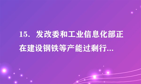 15．发改委和工业信息化部正在建设钢铁等产能过剩行业的项目信息库和信息预警机制，此机制将通过及时发布信息，引导企业调整投资方向和重点。这主要体现了政府经济职能中的A．宏观调控职能   B.市场监管职能  C. 组织文化建设职能  D.加强社会建设职能