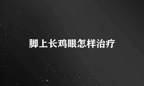脚上长鸡眼怎样治疗