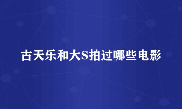 古天乐和大S拍过哪些电影