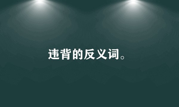 违背的反义词。