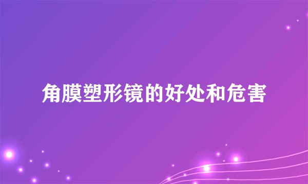 角膜塑形镜的好处和危害