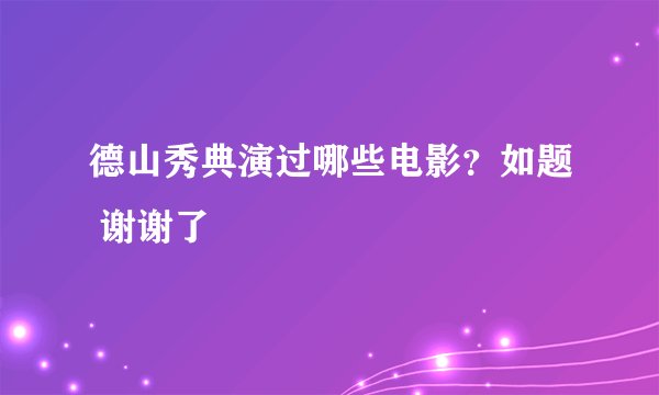德山秀典演过哪些电影？如题 谢谢了