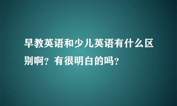 早教英语和少儿英语有什么区别啊？有很明白的吗？