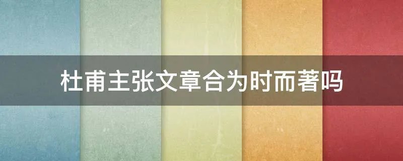 杜甫主张文章合为时而著吗