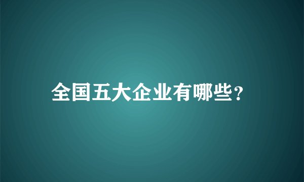 全国五大企业有哪些？