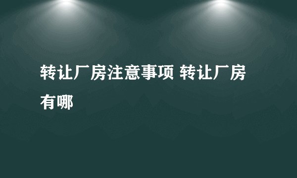 转让厂房注意事项 转让厂房有哪