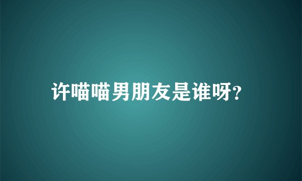 许喵喵男朋友是谁呀？