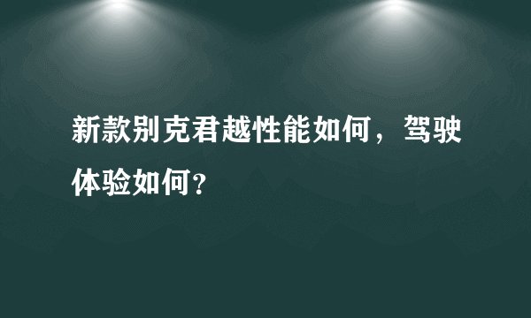 新款别克君越性能如何，驾驶体验如何？
