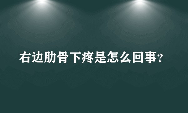 右边肋骨下疼是怎么回事？