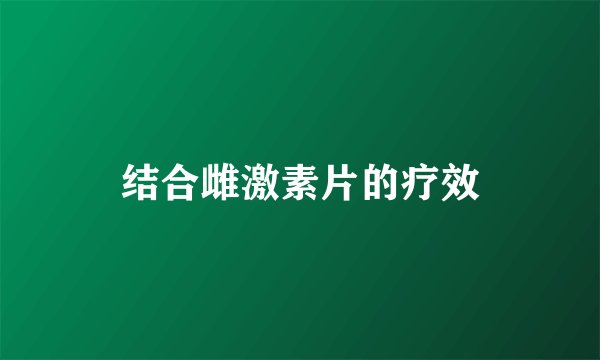 结合雌激素片的疗效