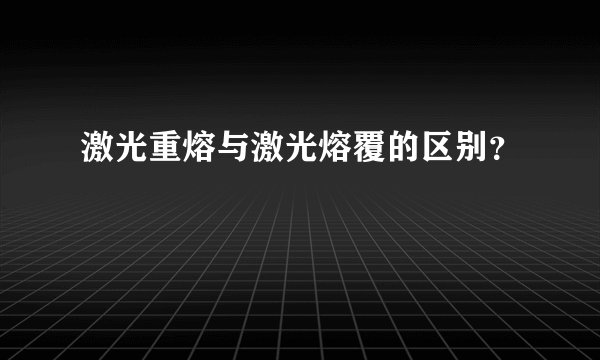 激光重熔与激光熔覆的区别？