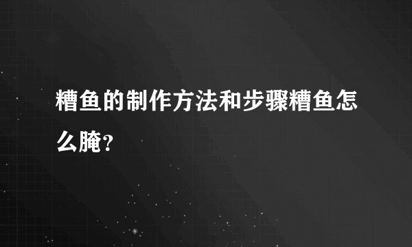 糟鱼的制作方法和步骤糟鱼怎么腌？