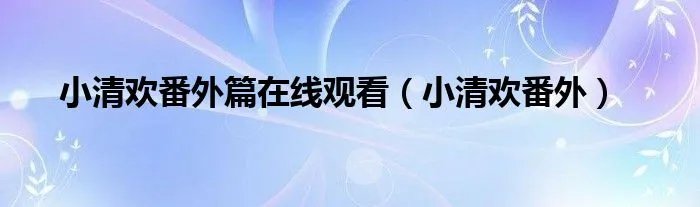 小清欢番外篇在线观看（小清欢番外）