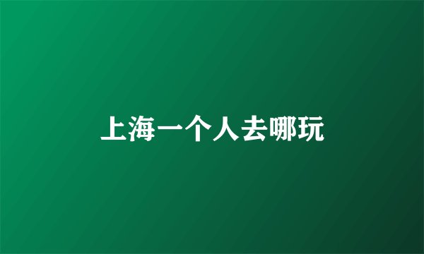 上海一个人去哪玩